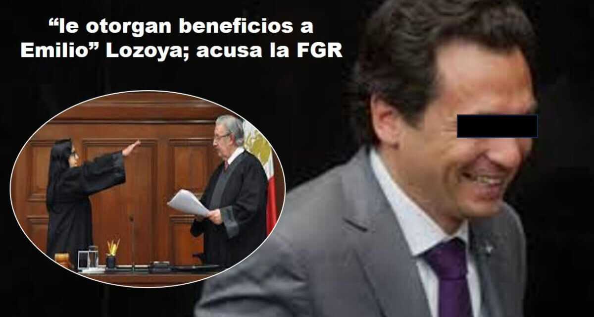 Los jueces dependientes de la SCJN, “le otorgó beneficios a Emilio” Lozoya; señala la FGR