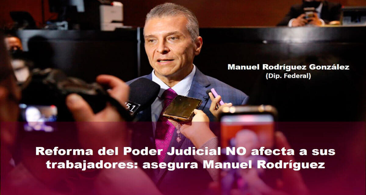 Reforma del Poder Judicial no afecta a sus trabajadores: asegura Manuel Rodríguez