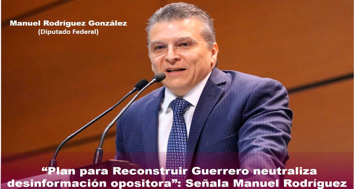 Plan para Reconstruir Guerrero neutraliza desinformación opositora: Señala Manuel Rodríguez