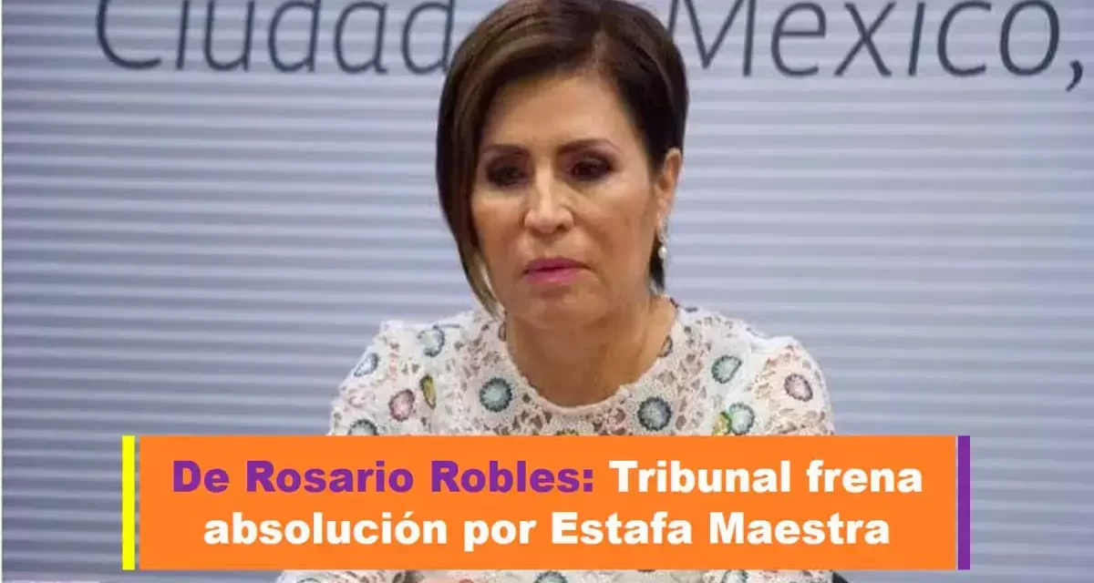 De Rosario Robles: Tribunal frena absolución por Estafa Maestra