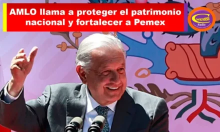 AMLO LLAMA A PROTEGER EL PATRIMONIO NACIONAL Y FORTALECER A PEMEX