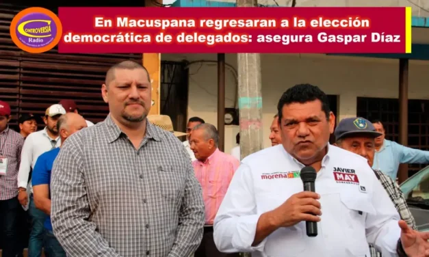 EN MACUSPANA REGRESARAN A LA ELECCIÓN DEMOCRÁTICA DE DELEGADOS: ASEGURA GASPAR DIAZ