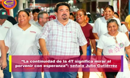 “LA CONTINUIDAD DE LA 4T SIGNIFICA MIRAR AL PORVENIR CON ESPERANZA”: JULIO GUTIÉRREZ