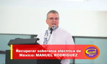 RECUPERAR SOBERANÍA ELÉCTRICA DE MÉXICO: MANUEL RODRÍGUEZ