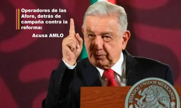 OPERADORES DE LAS AFORE, DETRÁS DE CAMPAÑA CONTRA LA REFORMA: AMLO