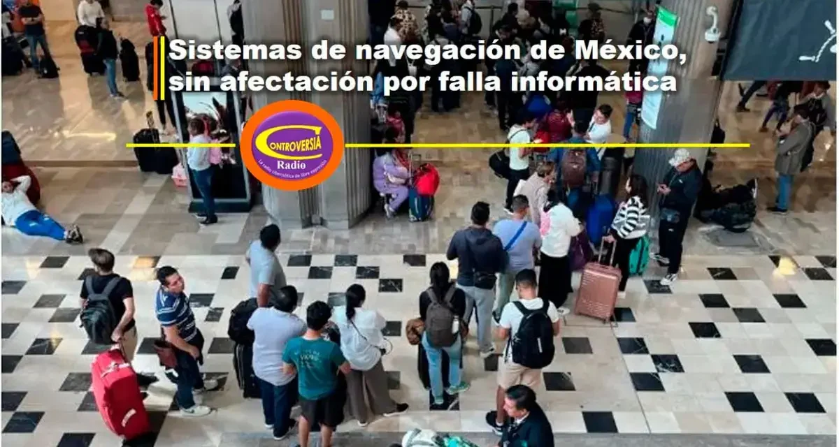 SISTEMAS DE NAVEGACIÓN DE MÉXICO, SIN AFECTACIÓN POR FALLA INFORMÁTICA