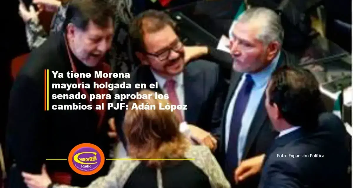 Ya tiene Morena mayoría holgada en el senado para aprobar los cambios al PJF: Adán López