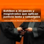 Exhiben a 33 jueces y magistrados que aplican justicia lenta y sabadazos