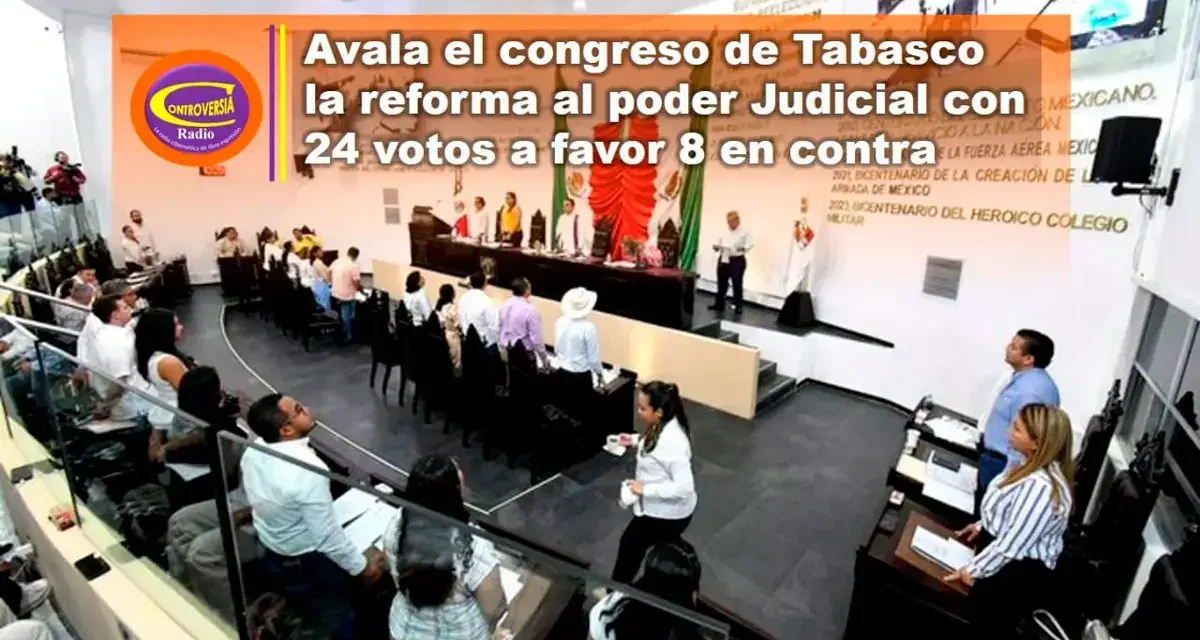 AVALA EL CONGRESO DE TABASCO LA REFORMA AL PODER JUDICIAL CON 24 VOTOS A FAVOR 8 EN CONTRA