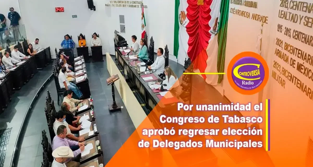 POR UNANIMIDAD EL CONGRESO DE TABASCO APROBÓ REGRESAR ELECCIÓN DE DELEGADOS MUNICIPALES