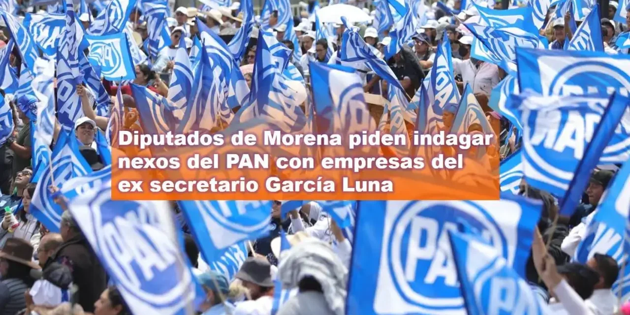 Diputados de Morena piden indagar nexos del PAN con empresas del ex secretario García Luna