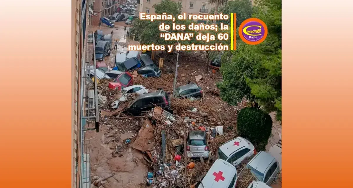 #ESPAÑA, EL RECUENTO DE LOS DAÑOS; LA “DANA” DEJA 60 MUERTOS y DESTRUCCIÓN