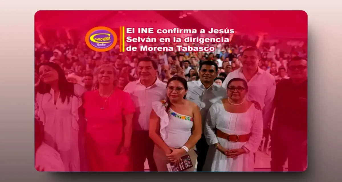 INE confirma la dirigencia estatal de Morena en Tabasco encabezada por Jesús Selván García